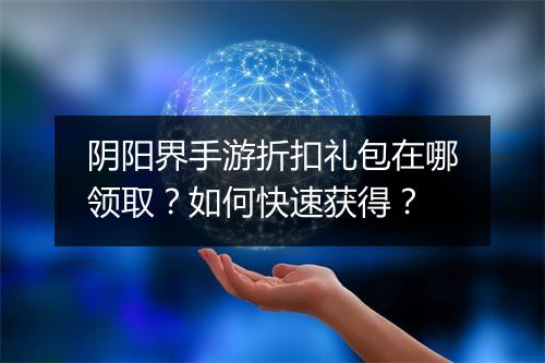 阴阳界手游折扣礼包在哪领取？如何快速获得？