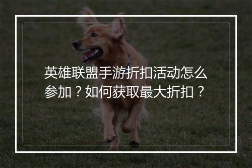 英雄联盟手游折扣活动怎么参加?如何获取最大折扣?