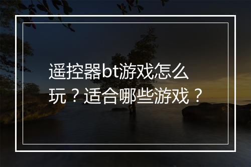 遥控器bt游戏怎么玩？适合哪些游戏？