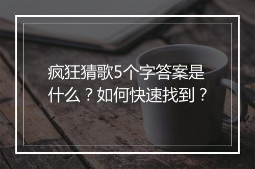 疯狂猜歌5个字答案是什么?如何快速找到?