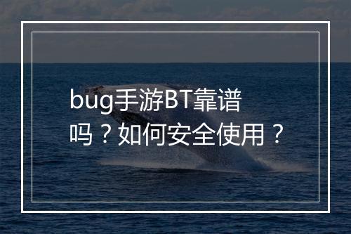 bug手游BT靠谱吗？如何安全使用？
