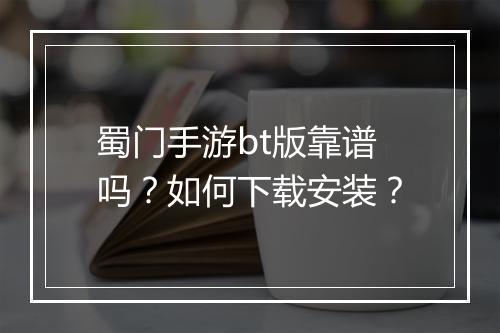 蜀门手游bt版靠谱吗？如何下载安装？