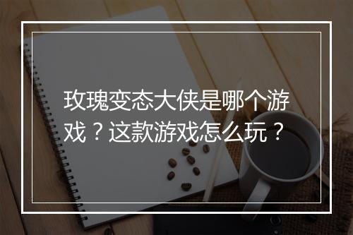 玫瑰变态大侠是哪个游戏？这款游戏怎么玩？