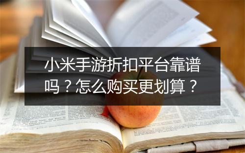 小米手游折扣平台靠谱吗?怎么购买更划算?