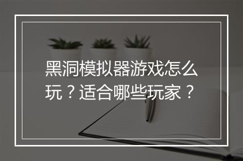 黑洞模拟器游戏怎么玩?适合哪些玩家?