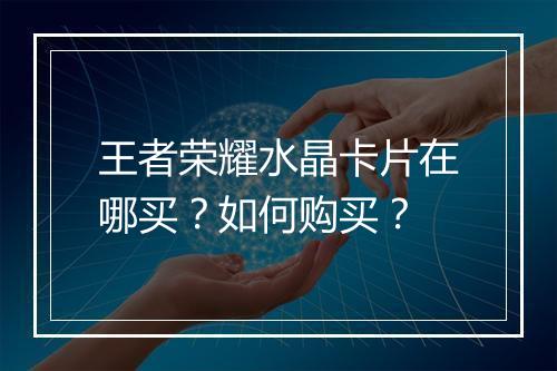 王者荣耀水晶卡片在哪买？如何购买？