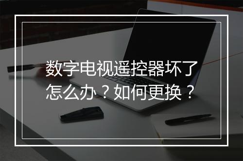 数字电视遥控器坏了怎么办?如何更换?