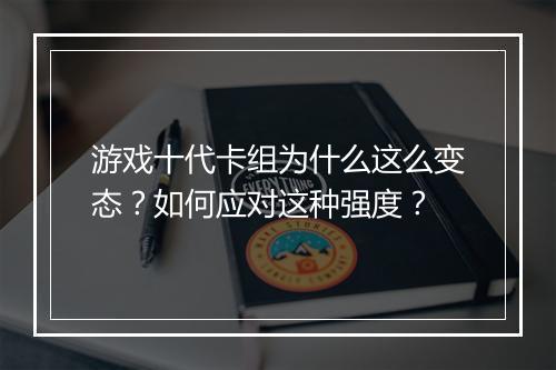 游戏十代卡组为什么这么变态?如何应对这种强度?