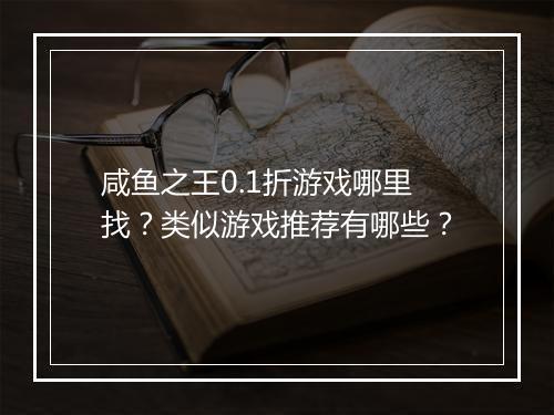 咸鱼之王0.1折游戏哪里找？类似游戏推荐有哪些？