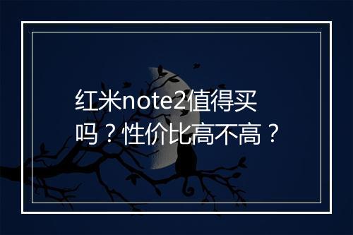红米note2值得买吗?性价比高不高?