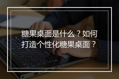 糖果桌面是什么？如何打造个性化糖果桌面？