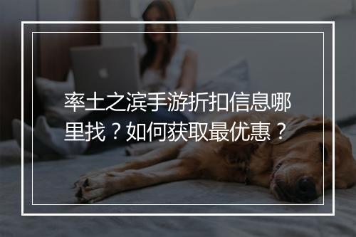 率土之滨手游折扣信息哪里找？如何获取最优惠？
