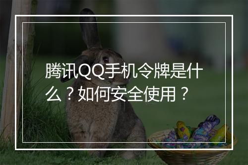腾讯QQ手机令牌是什么？如何安全使用？