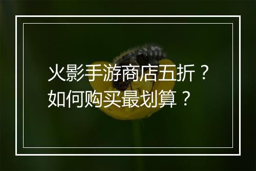 火影手游商店五折?如何购买最划算?