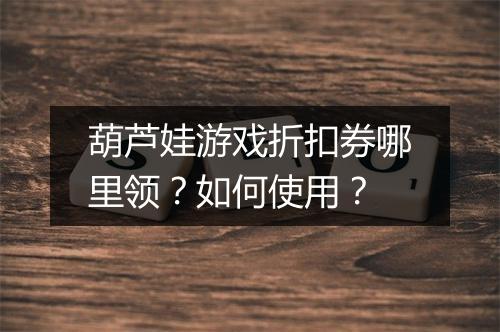 葫芦娃游戏折扣券哪里领？如何使用？