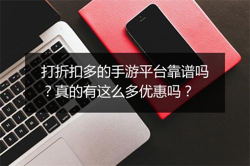 打折扣多的手游平台靠谱吗?真的有这么多优惠吗?