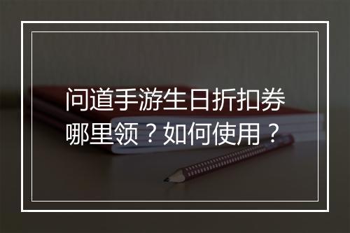 问道手游生日折扣券哪里领？如何使用？