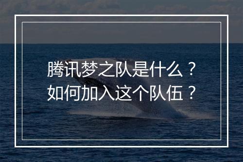 腾讯梦之队是什么?如何加入这个队伍?