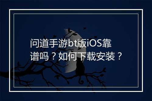 问道手游bt版iOS靠谱吗?如何下载安装?