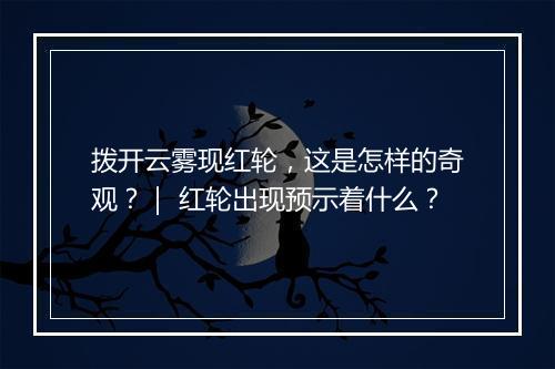 拨开云雾现红轮，这是怎样的奇观？｜ 红轮出现预示着什么？