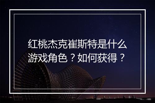 红桃杰克崔斯特是什么游戏角色?如何获得?