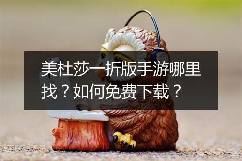 美杜莎一折版手游哪里找？如何免费下载？