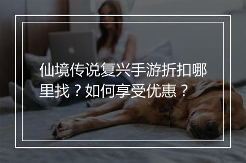 仙境传说复兴手游折扣哪里找?如何享受优惠?
