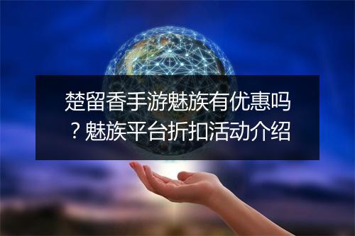 楚留香手游魅族有优惠吗?魅族平台折扣活动介绍