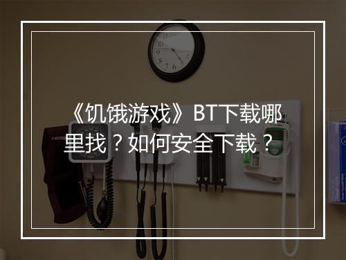 《饥饿游戏》BT下载哪里找？如何安全下载？