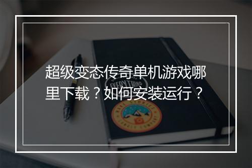 超级变态传奇单机游戏哪里下载?如何安装运行?