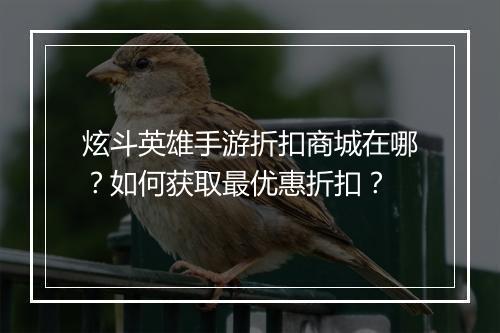 炫斗英雄手游折扣商城在哪？如何获取最优惠折扣？
