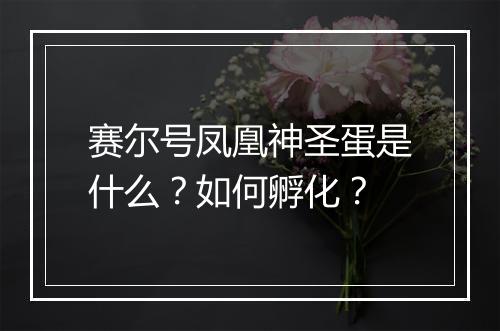 赛尔号凤凰神圣蛋是什么?如何孵化?