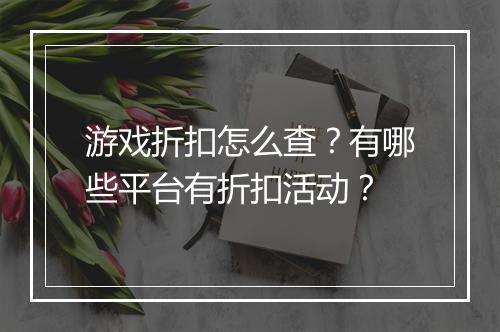 游戏折扣怎么查?有哪些平台有折扣活动?