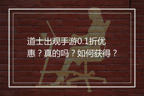 道士出观手游0.1折优惠?真的吗?如何获得?