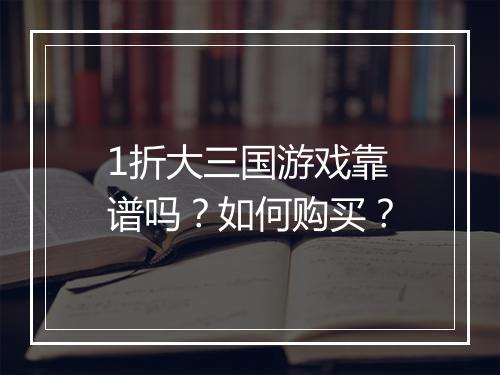 1折大三国游戏靠谱吗?如何购买?