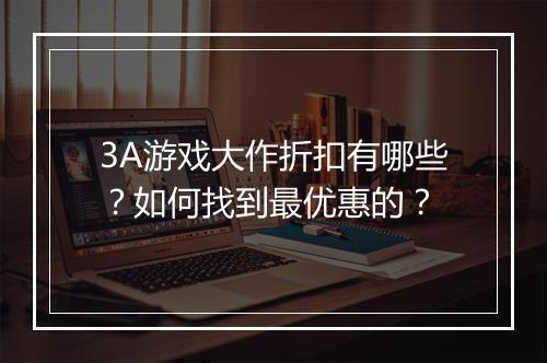 3A游戏大作折扣有哪些?如何找到最优惠的?