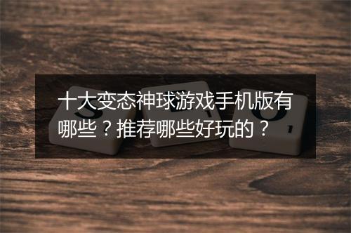 十大变态神球游戏手机版有哪些?推荐哪些好玩的?