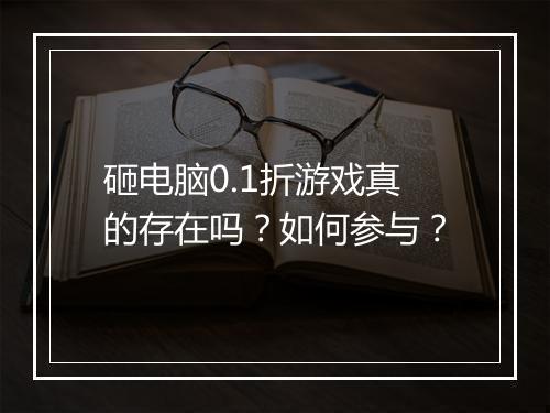 砸电脑0.1折游戏真的存在吗？如何参与？