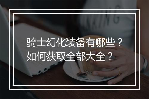 骑士幻化装备有哪些？如何获取全部大全？