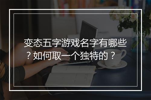 变态五字游戏名字有哪些?如何取一个独特的?
