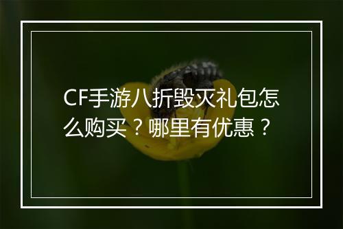 CF手游八折毁灭礼包怎么购买?哪里有优惠?