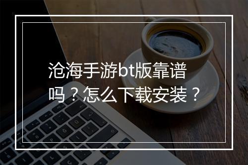 沧海手游bt版靠谱吗?怎么下载安装?