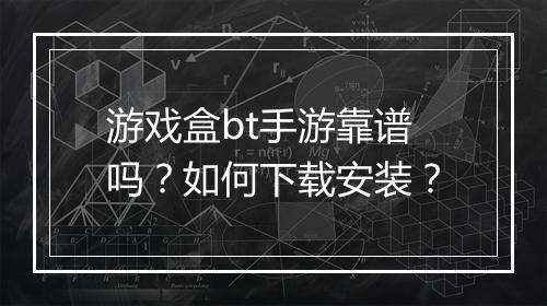 游戏盒bt手游靠谱吗？如何下载安装？