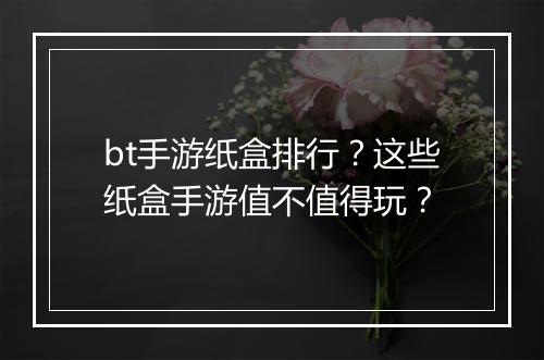 bt手游纸盒排行?这些纸盒手游值不值得玩?