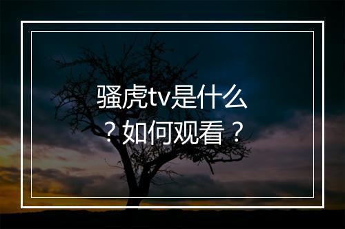骚虎tv是什么？如何观看？