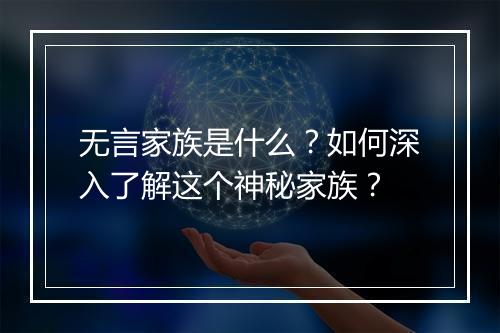 无言家族是什么？如何深入了解这个神秘家族？