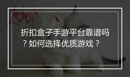 折扣盒子手游平台靠谱吗？如何选择优质游戏？