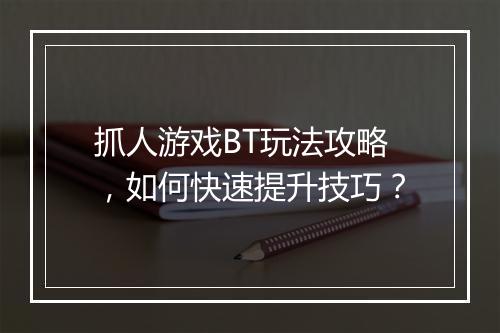 抓人游戏BT玩法攻略,如何快速提升技巧?