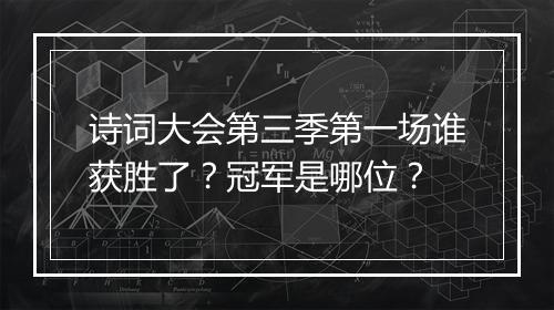 诗词大会第三季第一场谁获胜了?冠军是哪位?
