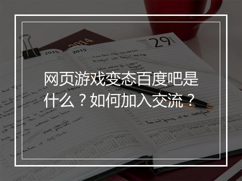 网页游戏变态百度吧是什么？如何加入交流？